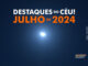 Destaques do Céu! – Julho de 2024 - AstroPE.